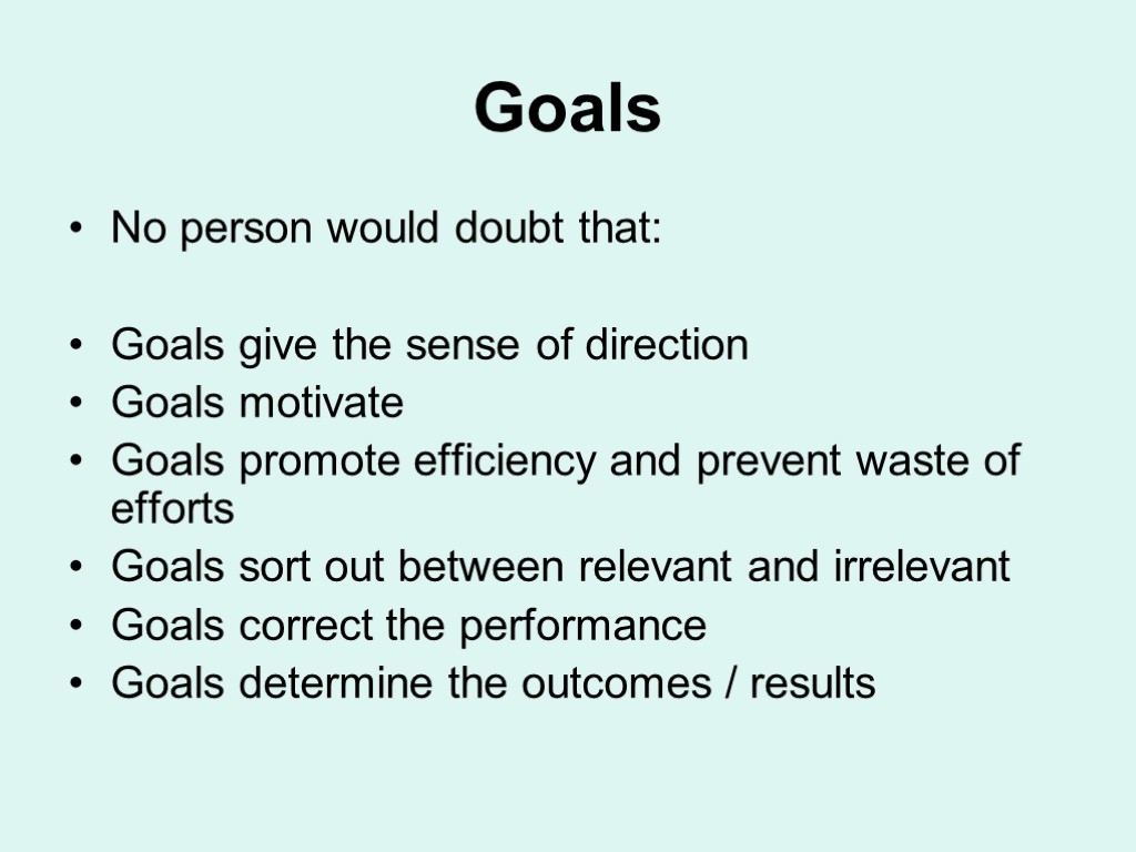 Goals No person would doubt that: Goals give the sense of direction Goals motivate